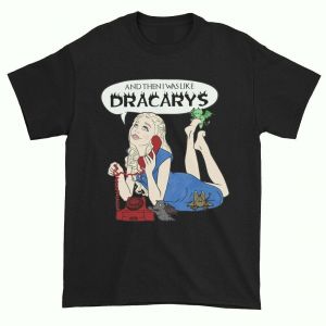 Stan - חנות ה-Merchandise למעריצים מכל הסוגים משחקי הכס And Then I Was Like Dracarys Dany Tagaryen Drogon Game Of Thrones Black T-Shirt